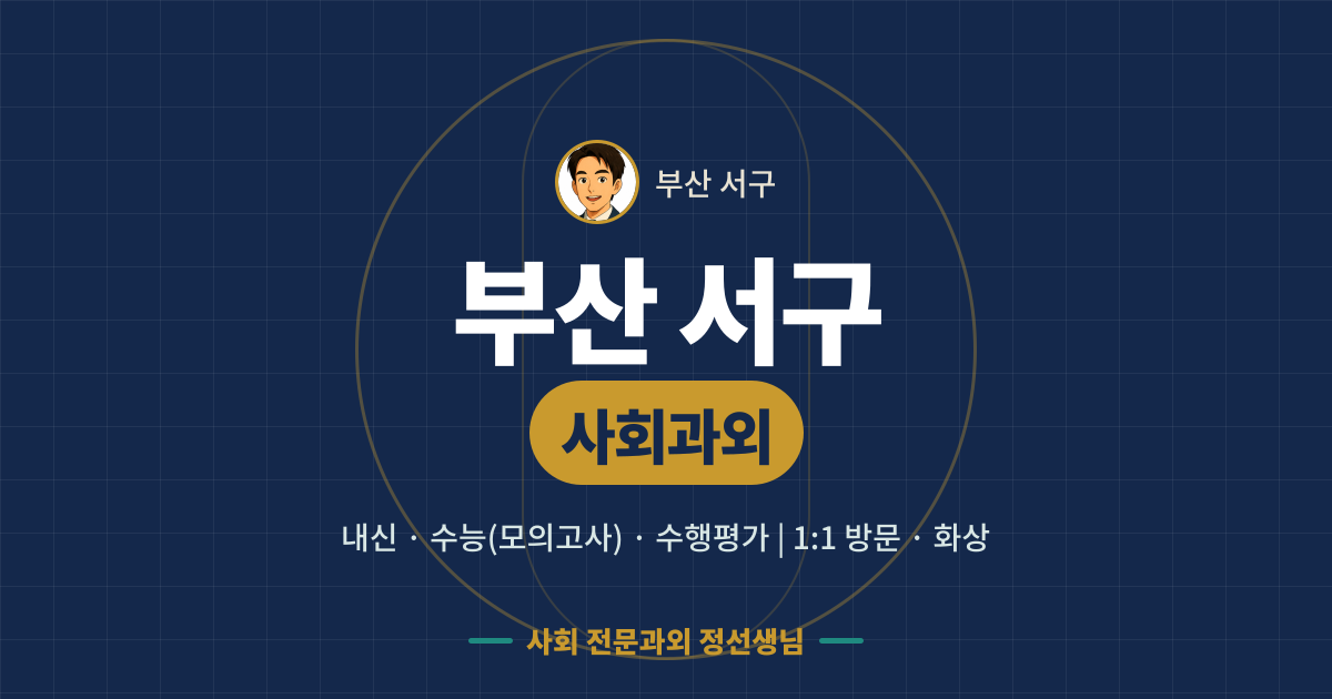 부산 서구 사회과외 - 내신·수능(모의고사)·수행평가 1:1 방문·화상, 사회 전문과외 정선생님