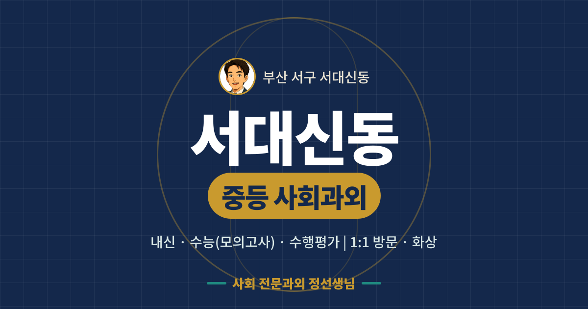 서대신동 중등 사회과외 - 내신·수능(모의고사)·수행평가 1:1 방문·화상, 사회 전문과외 정선생님