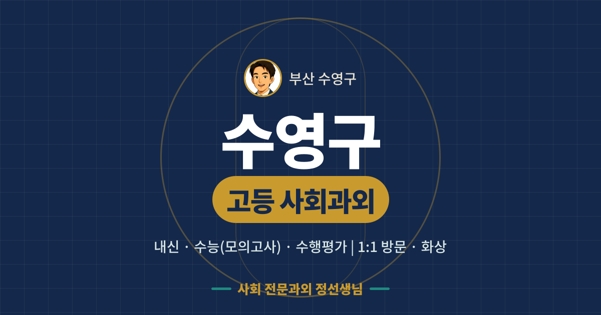 수영구 고등 사회과외 - 내신·수능(모의고사)·수행평가 1:1 방문·화상, 사회 전문과외 정선생님