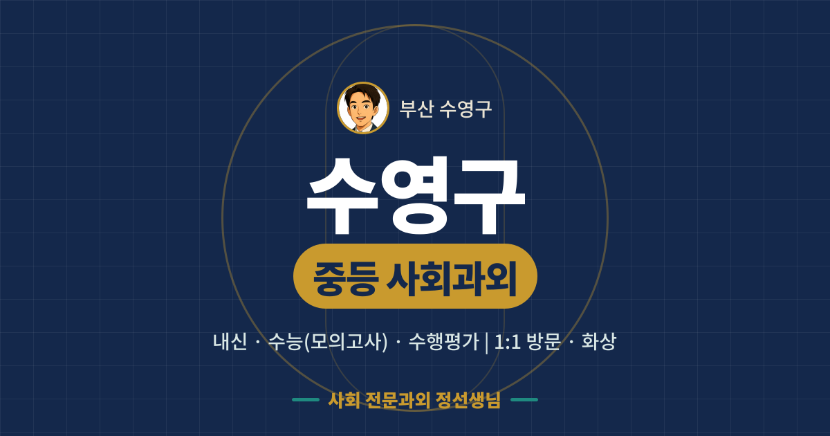 수영구 중등 사회과외 - 내신·수능(모의고사)·수행평가 1:1 방문·화상, 사회 전문과외 정선생님