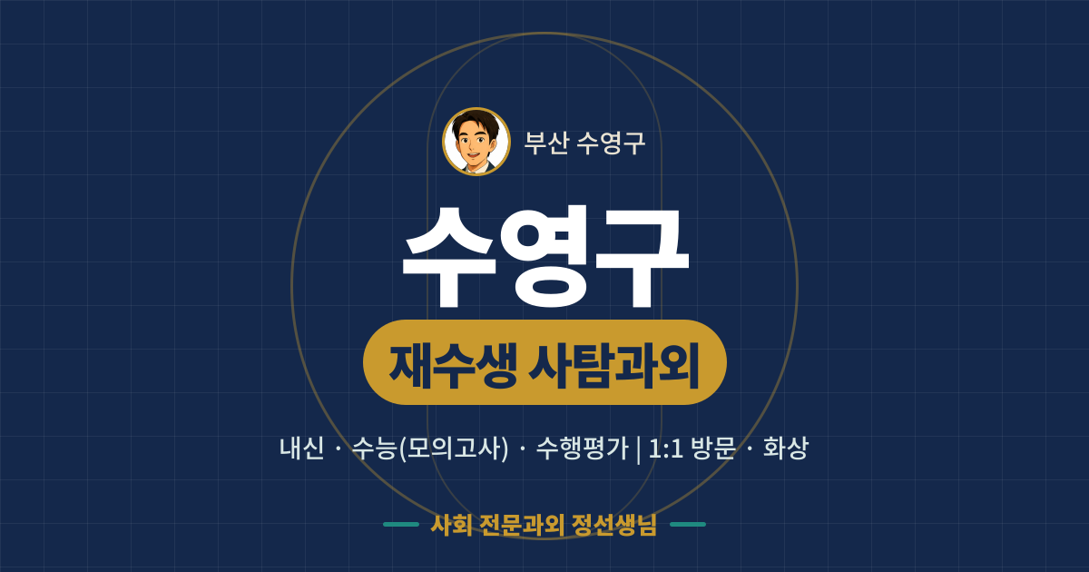 수영구 재수생 사탐과외 - 내신·수능(모의고사)·수행평가 1:1 방문·화상, 사회 전문과외 정선생님