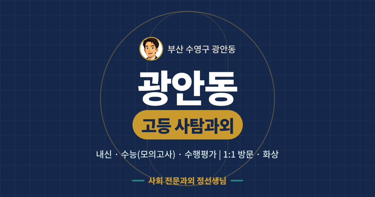 광안동 고등 사탐과외 - 내신·수능(모의고사)·수행평가 1:1 방문·화상, 사회 전문과외 정선생님