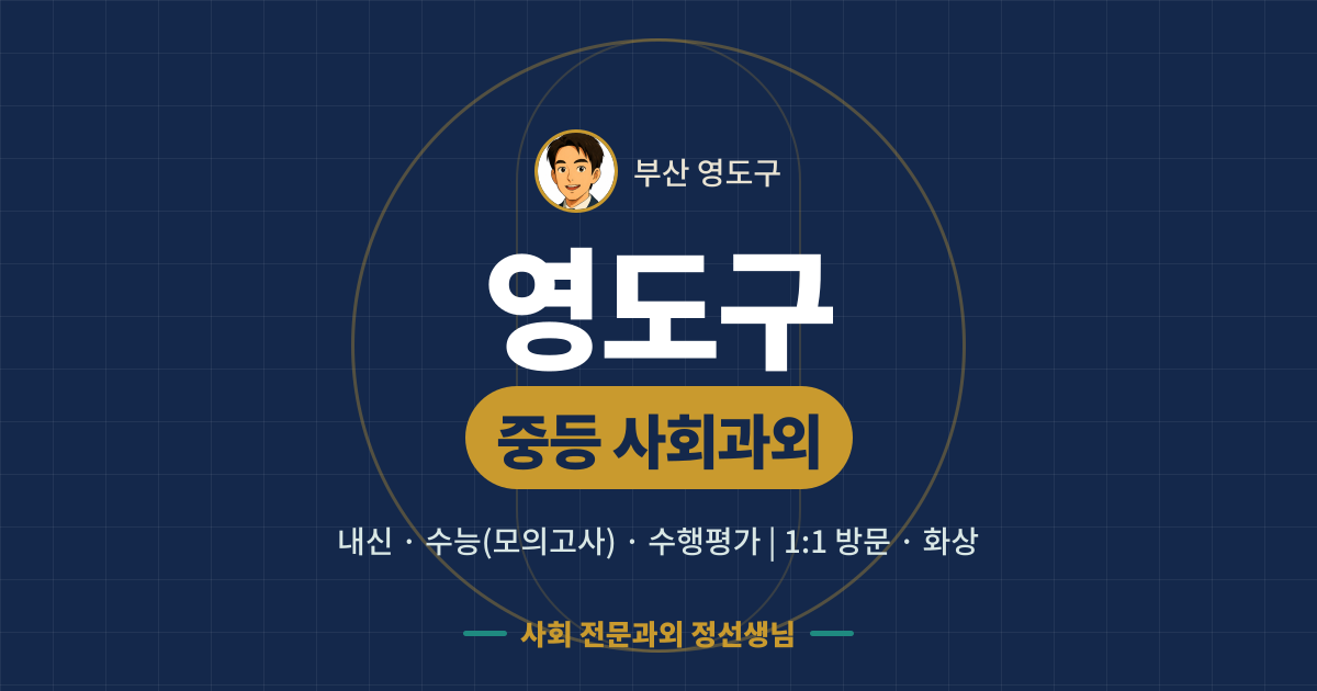 영도구 중등 사회과외 - 내신·수능(모의고사)·수행평가 1:1 방문·화상, 사회 전문과외 정선생님