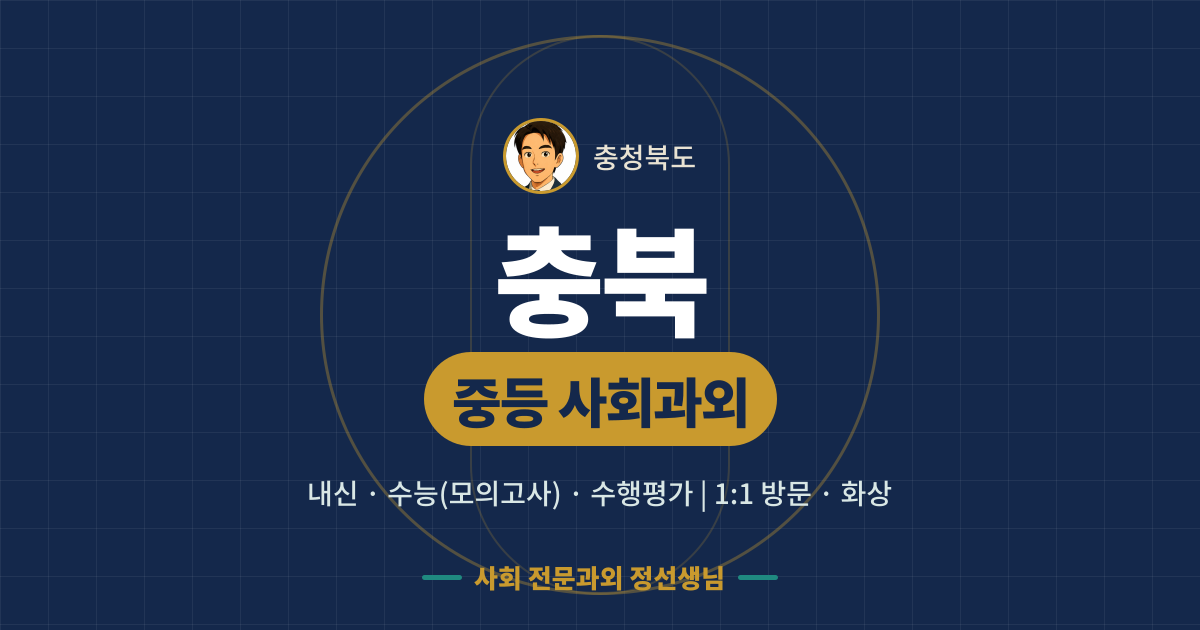 충북 중등 사회과외 - 내신·수능(모의고사)·수행평가 1:1 방문·화상, 사회 전문과외 정선생님