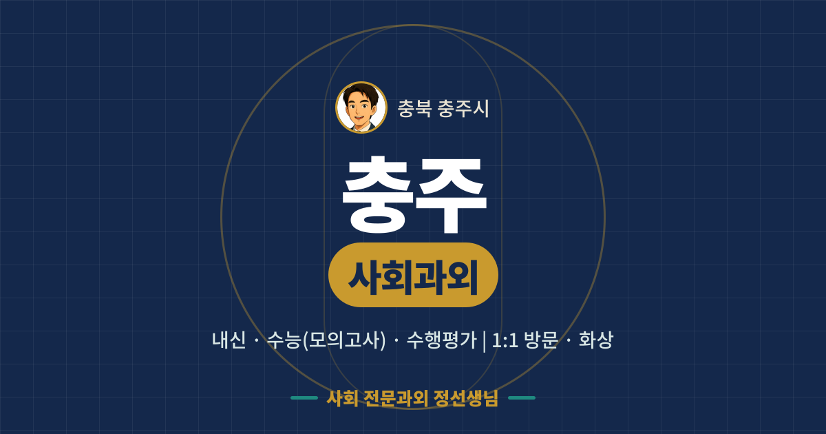 충주 사회과외 - 내신·수능(모의고사)·수행평가 1:1 방문·화상, 사회 전문과외 정선생님