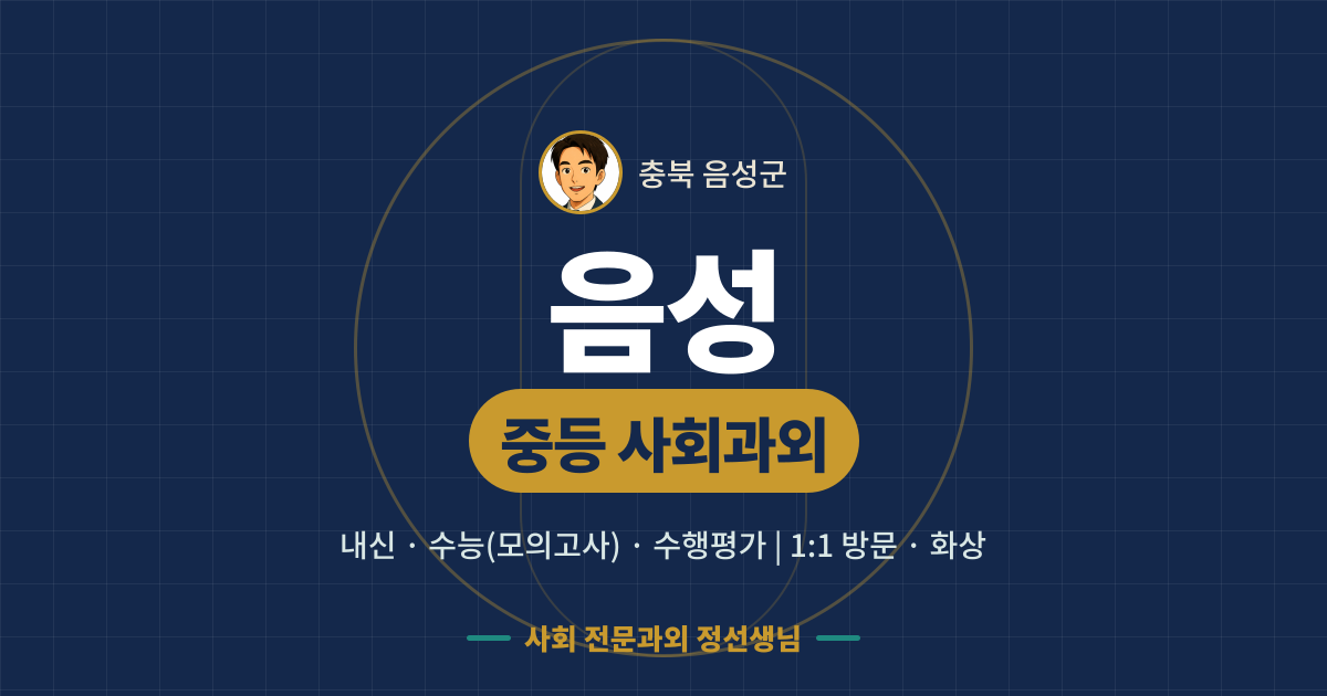 음성 중등 사회과외 - 내신·수능(모의고사)·수행평가 1:1 방문·화상, 사회 전문과외 정선생님