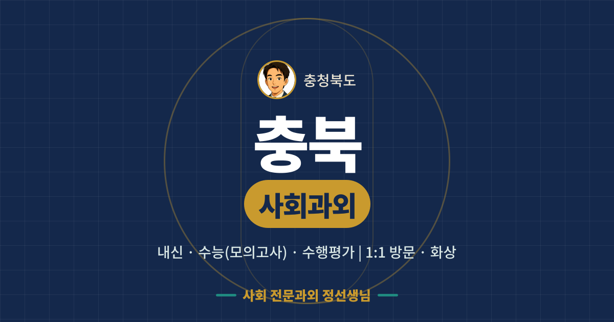 충북 사회과외 - 내신·수능(모의고사)·수행평가 1:1 방문·화상, 사회 전문과외 정선생님