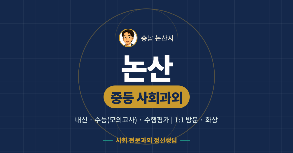 논산 중등 사회과외 - 내신·수능(모의고사)·수행평가 1:1 방문·화상, 사회 전문과외 정선생님