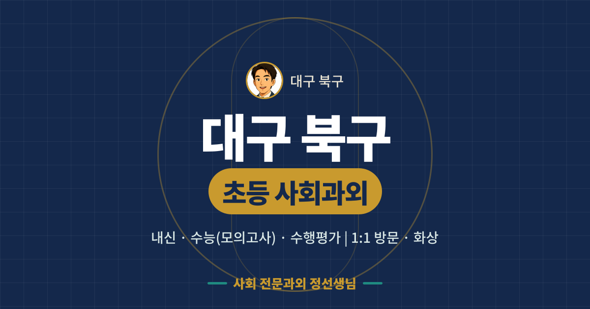 대구 북구 초등 사회과외 - 내신·수능(모의고사)·수행평가 1:1 방문·화상, 사회 전문과외 정선생님