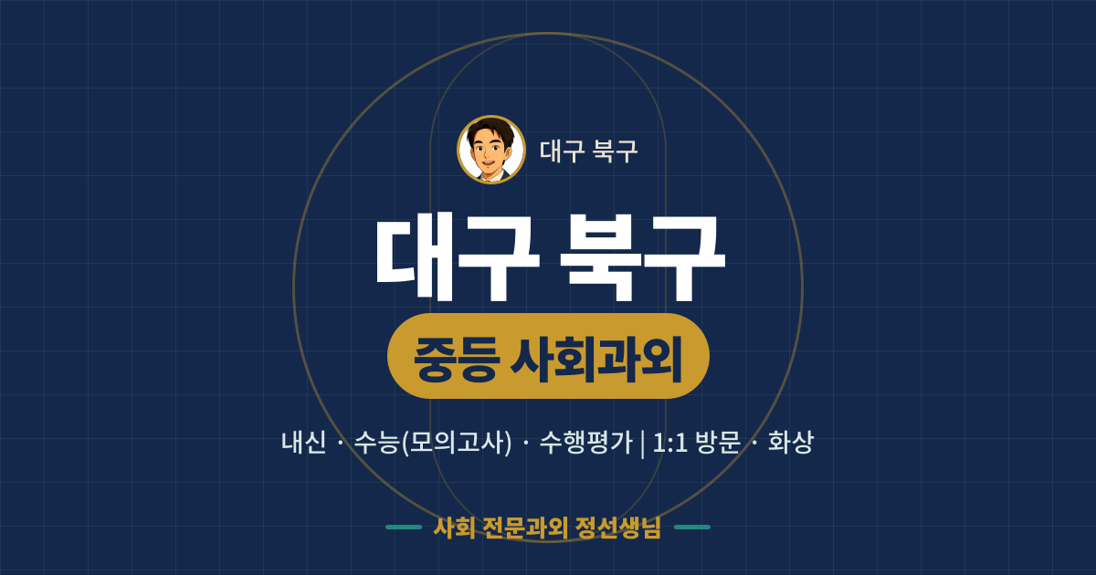 대구 북구 중등 사회과외 - 내신·수능(모의고사)·수행평가 1:1 방문·화상, 사회 전문과외 정선생님