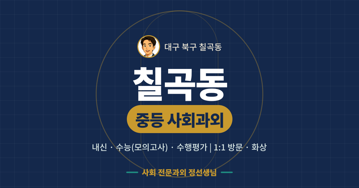칠곡동 중등 사회과외 - 내신·수능(모의고사)·수행평가 1:1 방문·화상, 사회 전문과외 정선생님