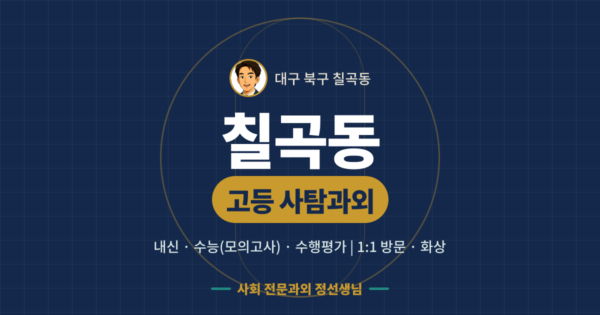 칠곡동 고등 사탐과외 - 내신·수능(모의고사)·수행평가 1:1 방문·화상, 사회 전문과외 정선생님