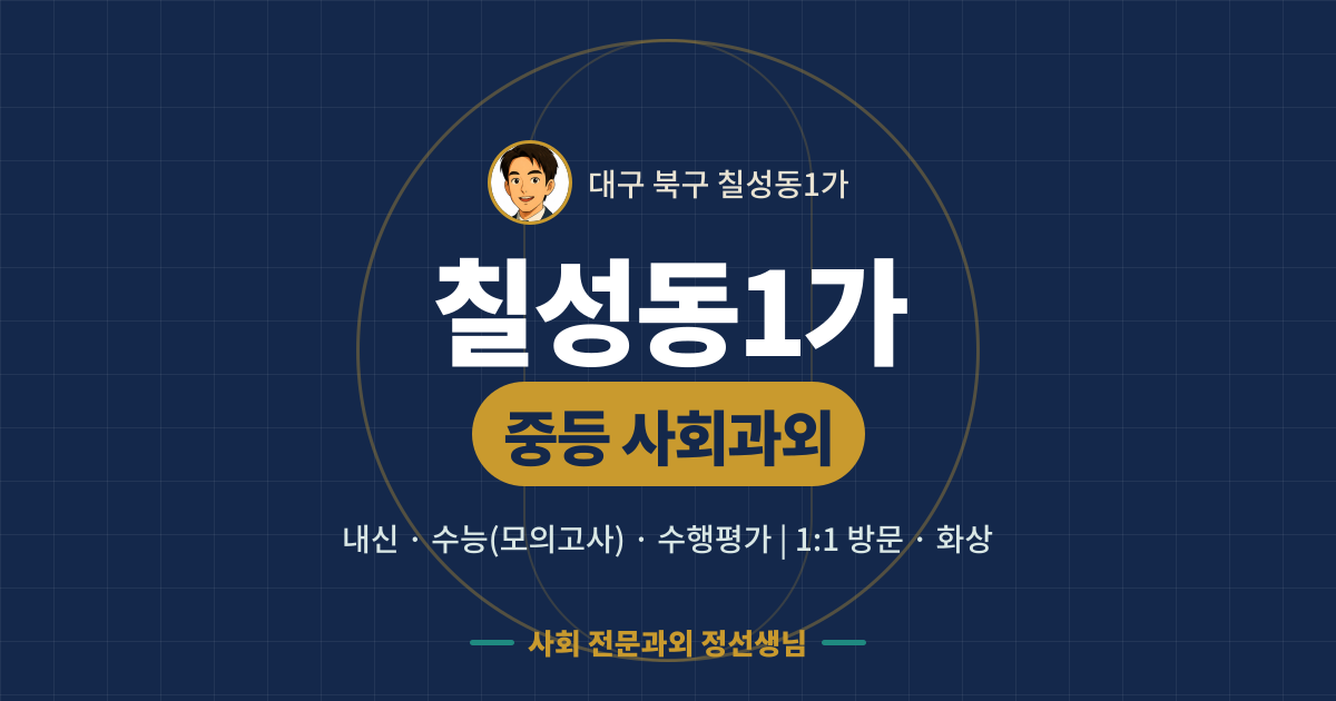 칠성동1가 중등 사회과외 - 내신·수능(모의고사)·수행평가 1:1 방문·화상, 사회 전문과외 정선생님