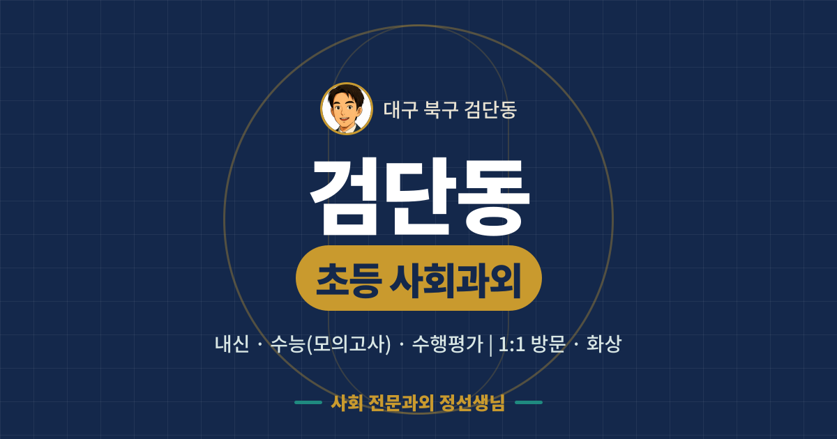 검단동 초등 사회과외 - 내신·수능(모의고사)·수행평가 1:1 방문·화상, 사회 전문과외 정선생님