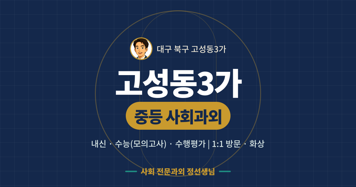 고성동3가 중등 사회과외 - 내신·수능(모의고사)·수행평가 1:1 방문·화상, 사회 전문과외 정선생님