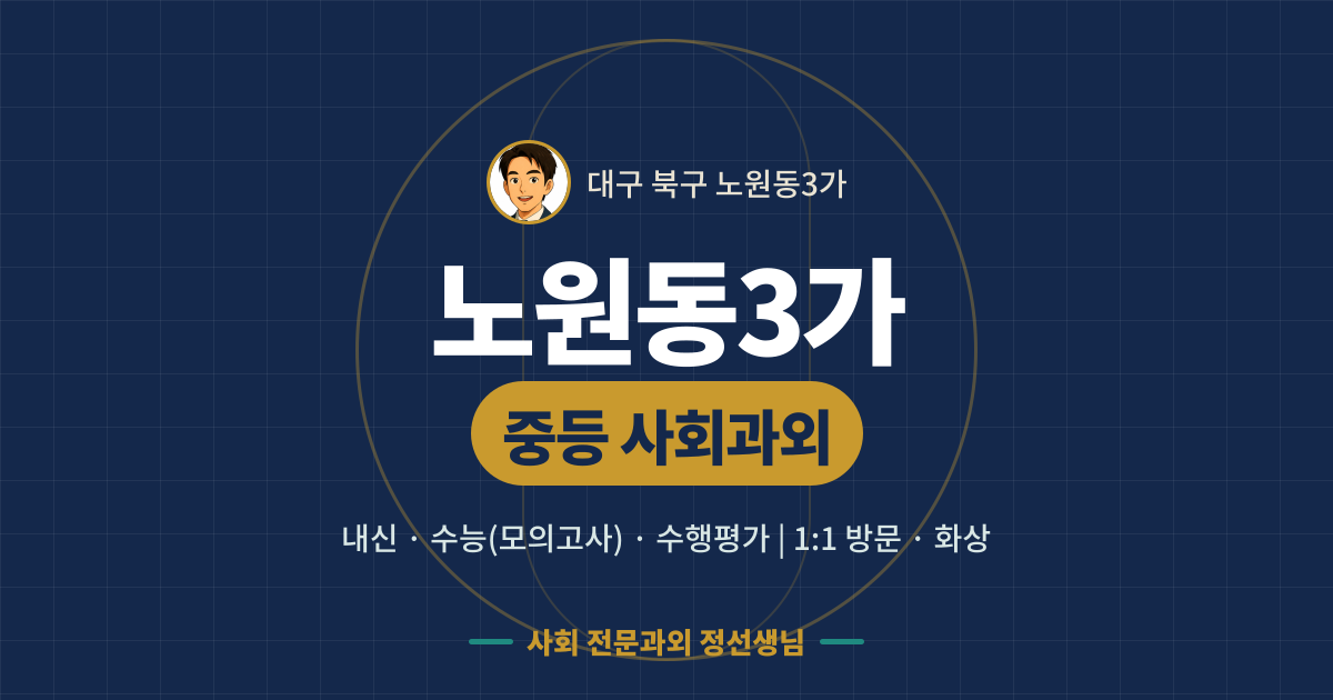 노원동3가 중등 사회과외 - 내신·수능(모의고사)·수행평가 1:1 방문·화상, 사회 전문과외 정선생님