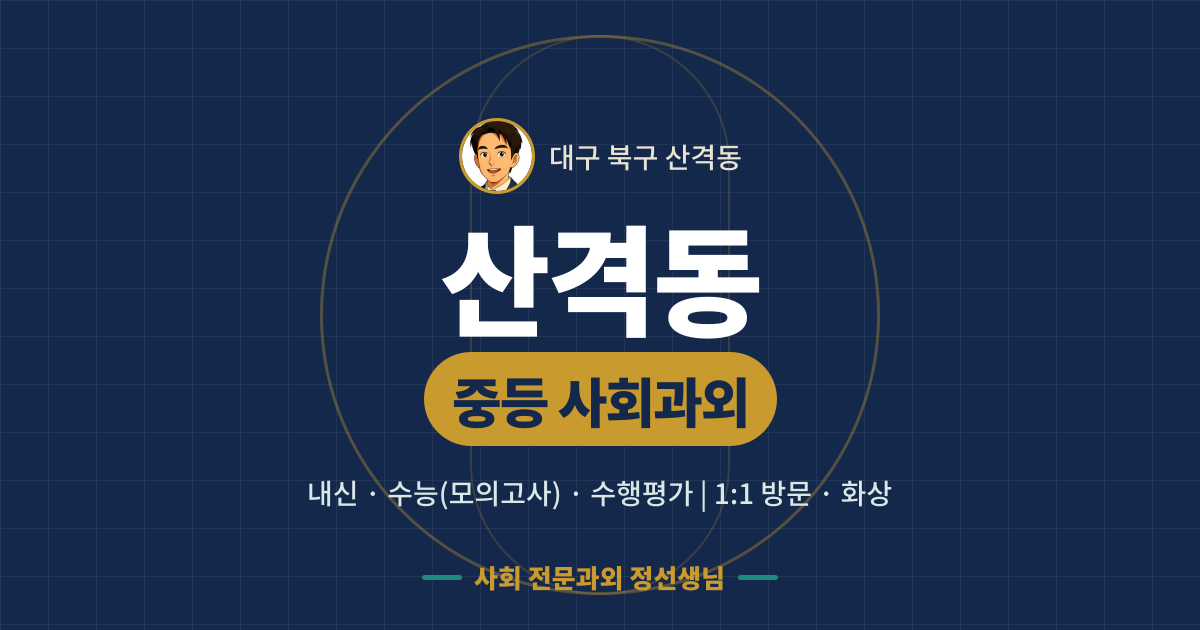 산격동 중등 사회과외 - 내신·수능(모의고사)·수행평가 1:1 방문·화상, 사회 전문과외 정선생님