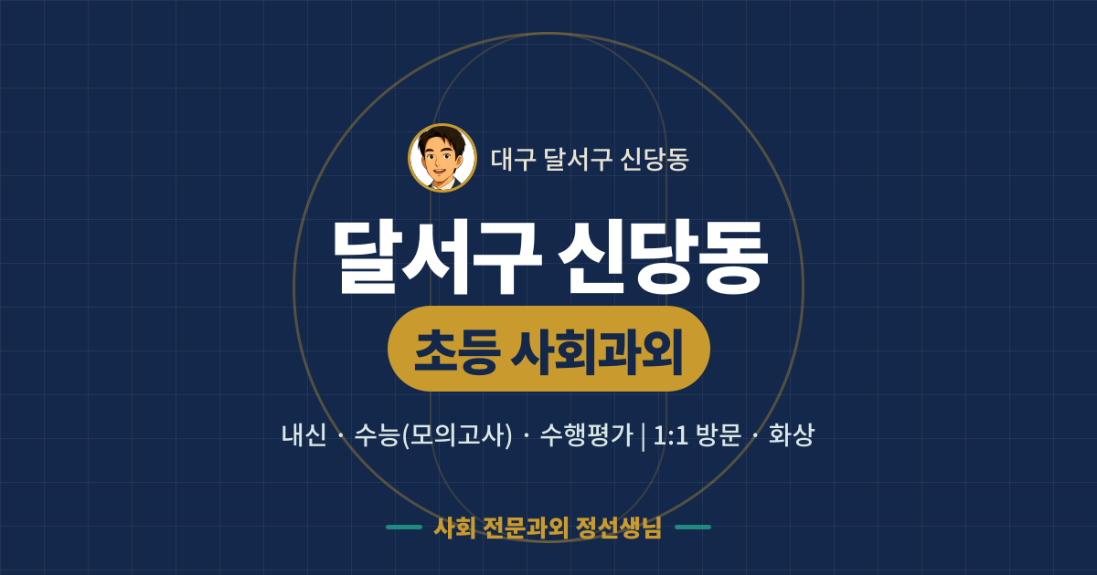 달서구 신당동 초등 사회과외 - 내신·수능(모의고사)·수행평가 1:1 방문·화상, 사회 전문과외 정선생님