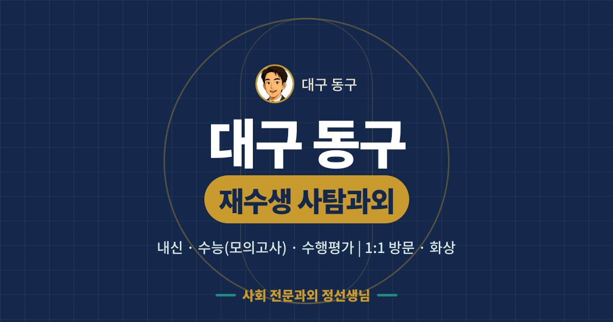 대구 동구 재수생 사탐과외 - 내신·수능(모의고사)·수행평가 1:1 방문·화상, 사회 전문과외 정선생님