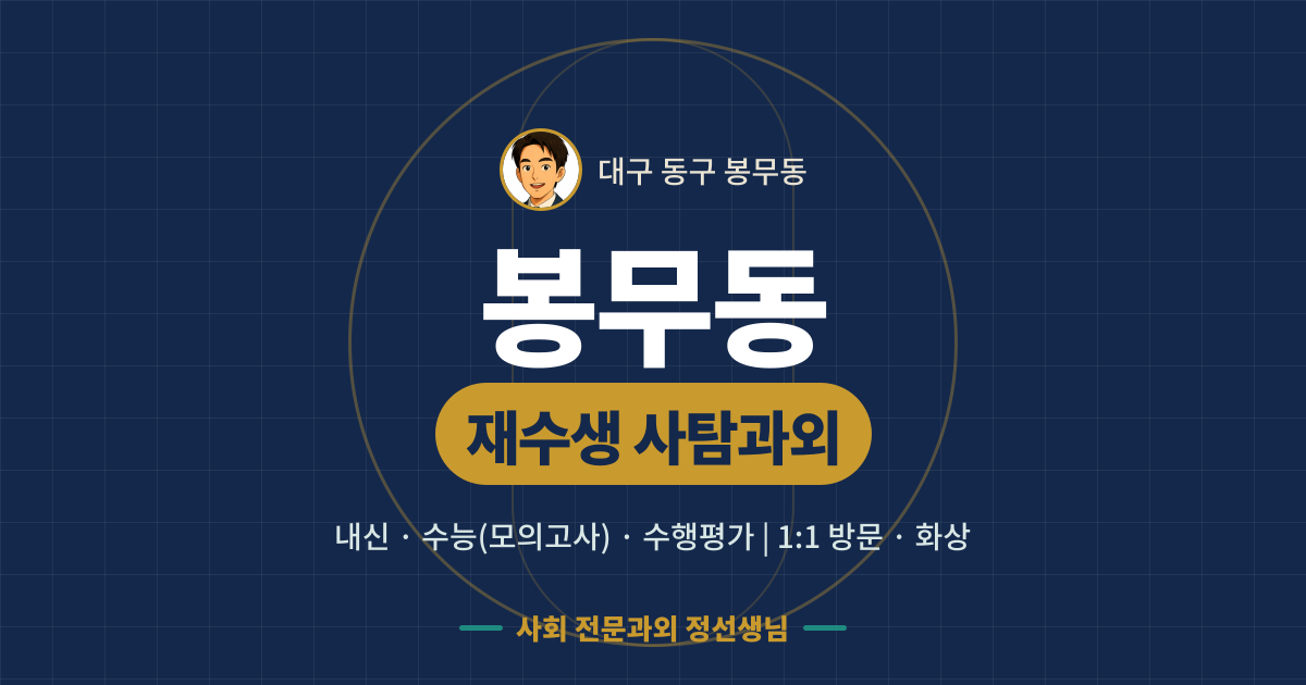 봉무동 재수생 사탐과외 - 내신·수능(모의고사)·수행평가 1:1 방문·화상, 사회 전문과외 정선생님