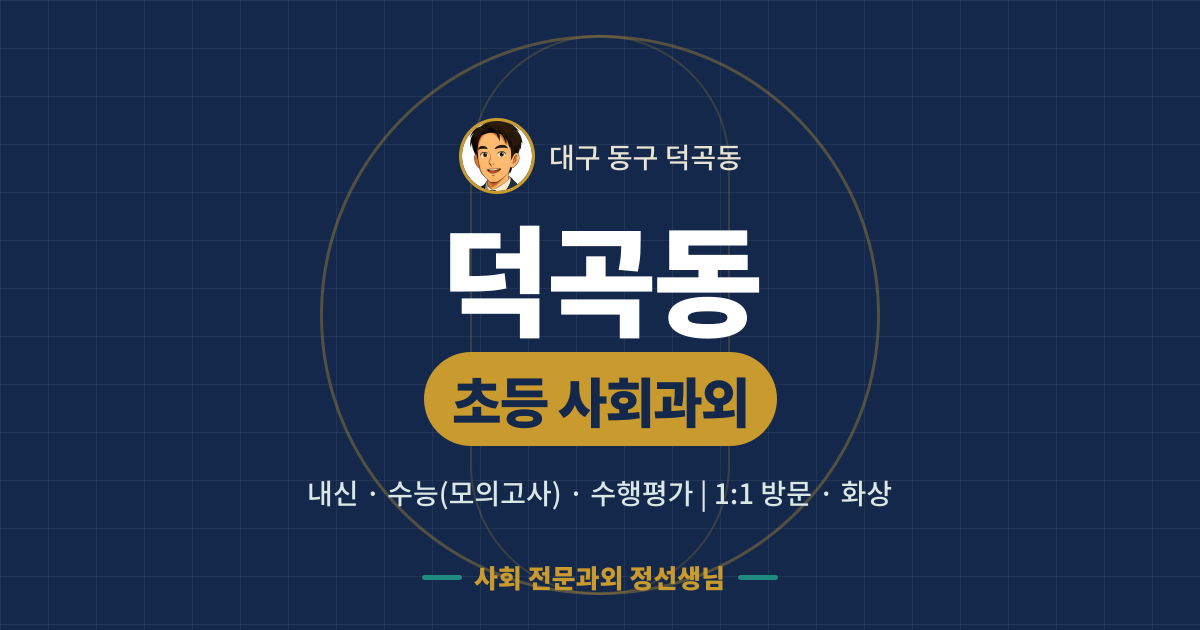 덕곡동 초등 사회과외 - 내신·수능(모의고사)·수행평가 1:1 방문·화상, 사회 전문과외 정선생님