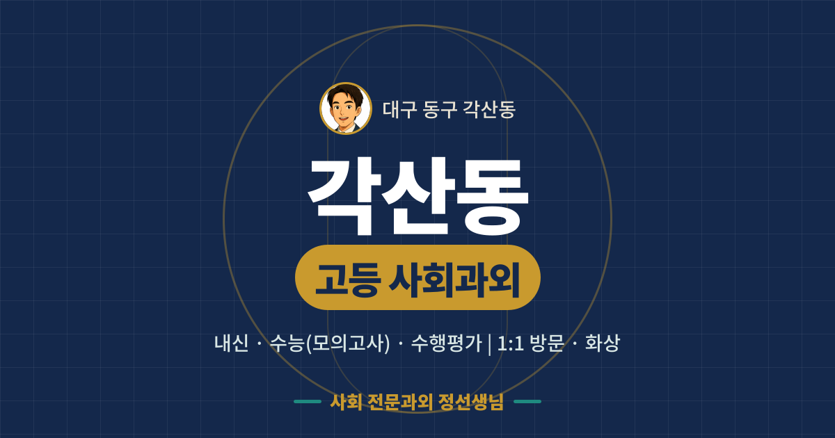 각산동 고등 사회과외 - 내신·수능(모의고사)·수행평가 1:1 방문·화상, 사회 전문과외 정선생님