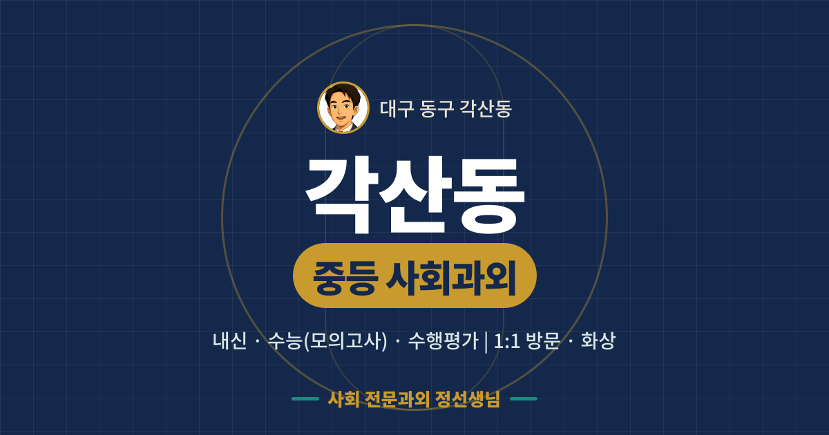 각산동 중등 사회과외 - 내신·수능(모의고사)·수행평가 1:1 방문·화상, 사회 전문과외 정선생님