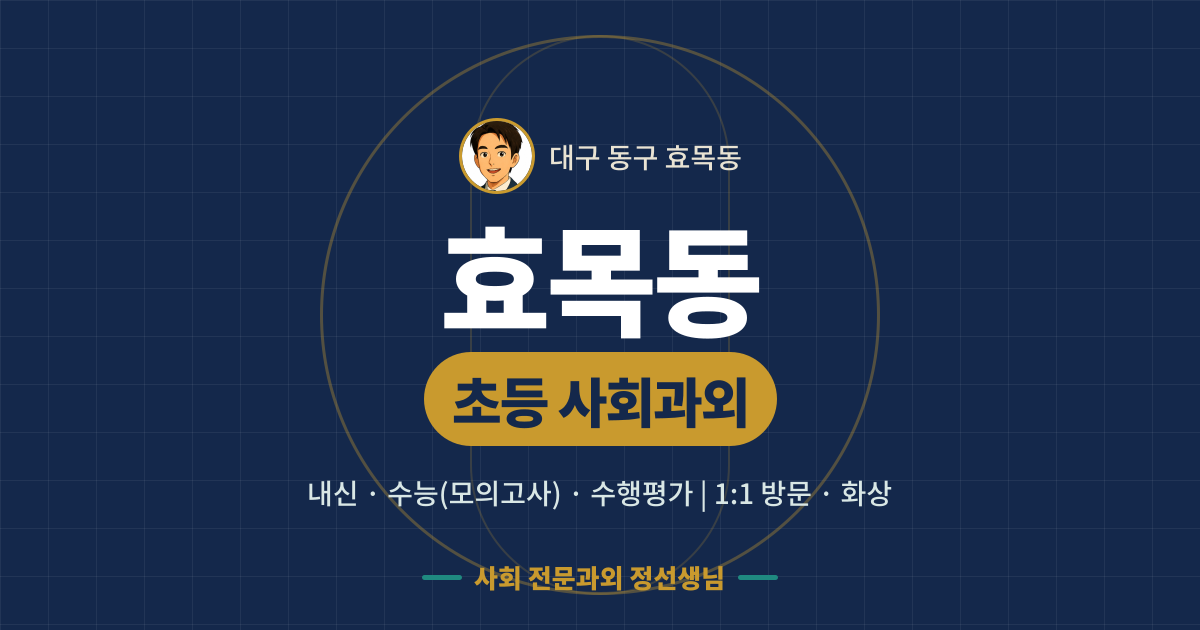 효목동 초등 사회과외 - 내신·수능(모의고사)·수행평가 1:1 방문·화상, 사회 전문과외 정선생님