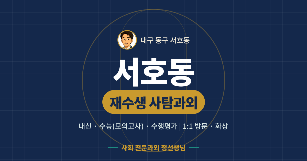 서호동 재수생 사탐과외 - 내신·수능(모의고사)·수행평가 1:1 방문·화상, 사회 전문과외 정선생님