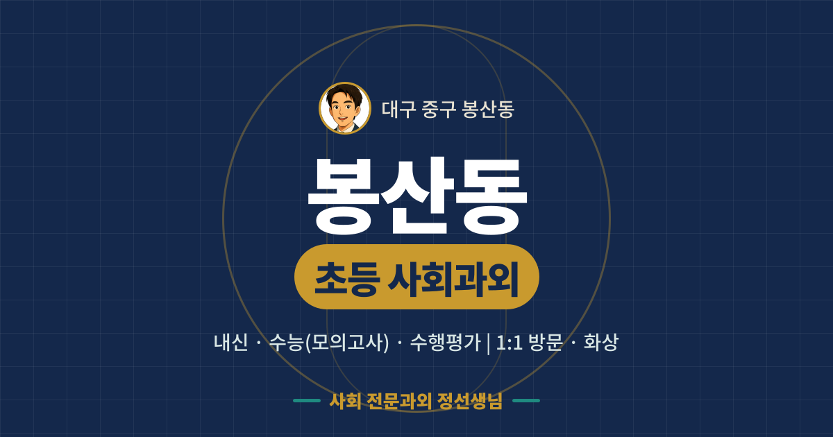 봉산동 초등 사회과외 - 내신·수능(모의고사)·수행평가 1:1 방문·화상, 사회 전문과외 정선생님