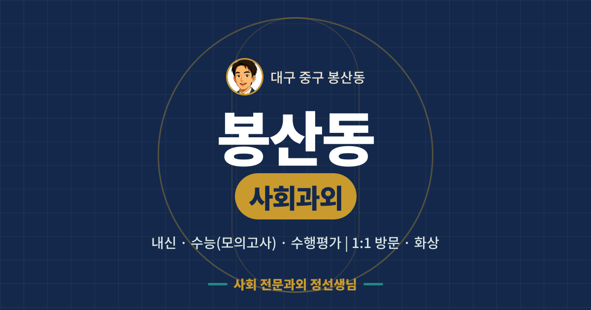 봉산동 사회과외 - 내신·수능(모의고사)·수행평가 1:1 방문·화상, 사회 전문과외 정선생님