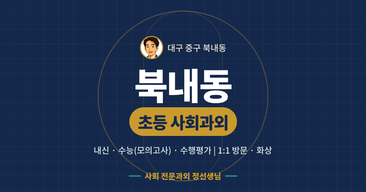 북내동 초등 사회과외 - 내신·수능(모의고사)·수행평가 1:1 방문·화상, 사회 전문과외 정선생님
