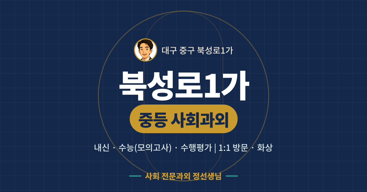 북성로1가 중등 사회과외 - 내신·수능(모의고사)·수행평가 1:1 방문·화상, 사회 전문과외 정선생님