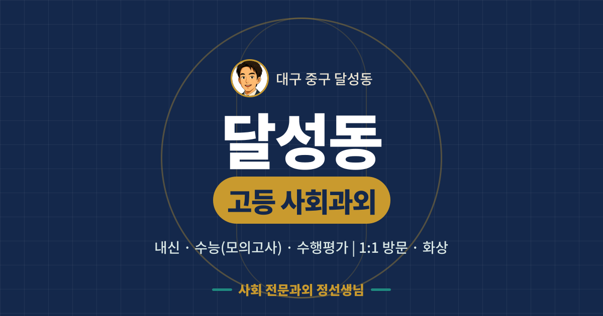 달성동 고등 사회과외 - 내신·수능(모의고사)·수행평가 1:1 방문·화상, 사회 전문과외 정선생님