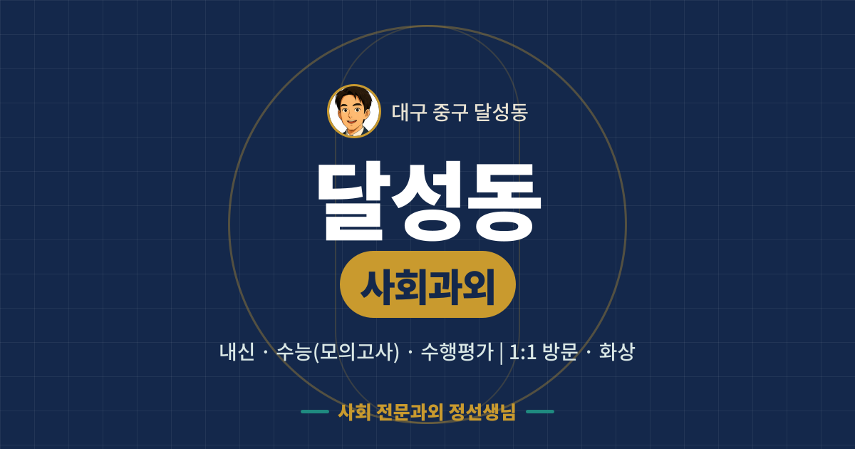 달성동 사회과외 - 내신·수능(모의고사)·수행평가 1:1 방문·화상, 사회 전문과외 정선생님