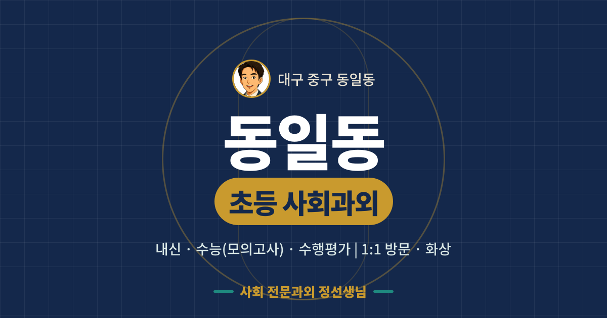 동일동 초등 사회과외 - 내신·수능(모의고사)·수행평가 1:1 방문·화상, 사회 전문과외 정선생님
