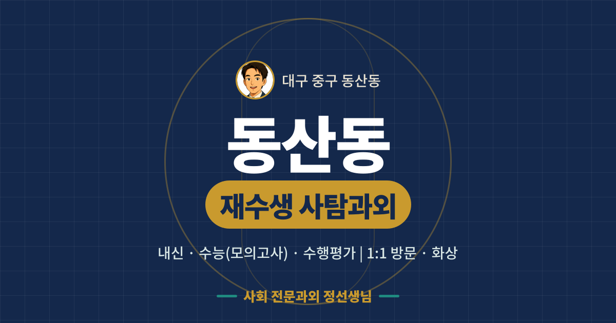 동산동 재수생 사탐과외 - 내신·수능(모의고사)·수행평가 1:1 방문·화상, 사회 전문과외 정선생님