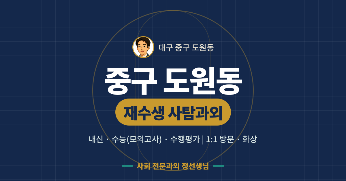 중구 도원동 재수생 사탐과외 - 내신·수능(모의고사)·수행평가 1:1 방문·화상, 사회 전문과외 정선생님