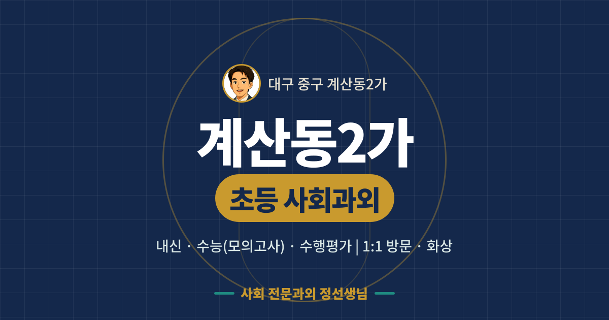 계산동2가 초등 사회과외 - 내신·수능(모의고사)·수행평가 1:1 방문·화상, 사회 전문과외 정선생님