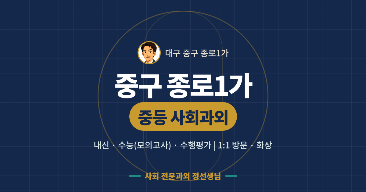 중구 종로1가 중등 사회과외 - 내신·수능(모의고사)·수행평가 1:1 방문·화상, 사회 전문과외 정선생님