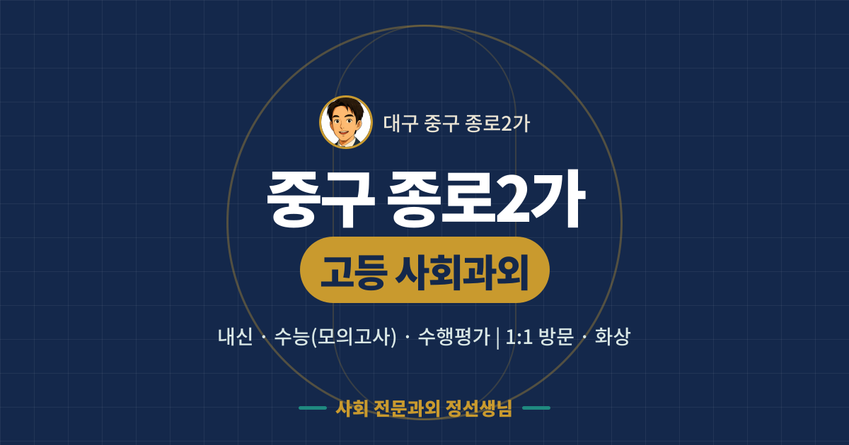 중구 종로2가 고등 사회과외 - 내신·수능(모의고사)·수행평가 1:1 방문·화상, 사회 전문과외 정선생님