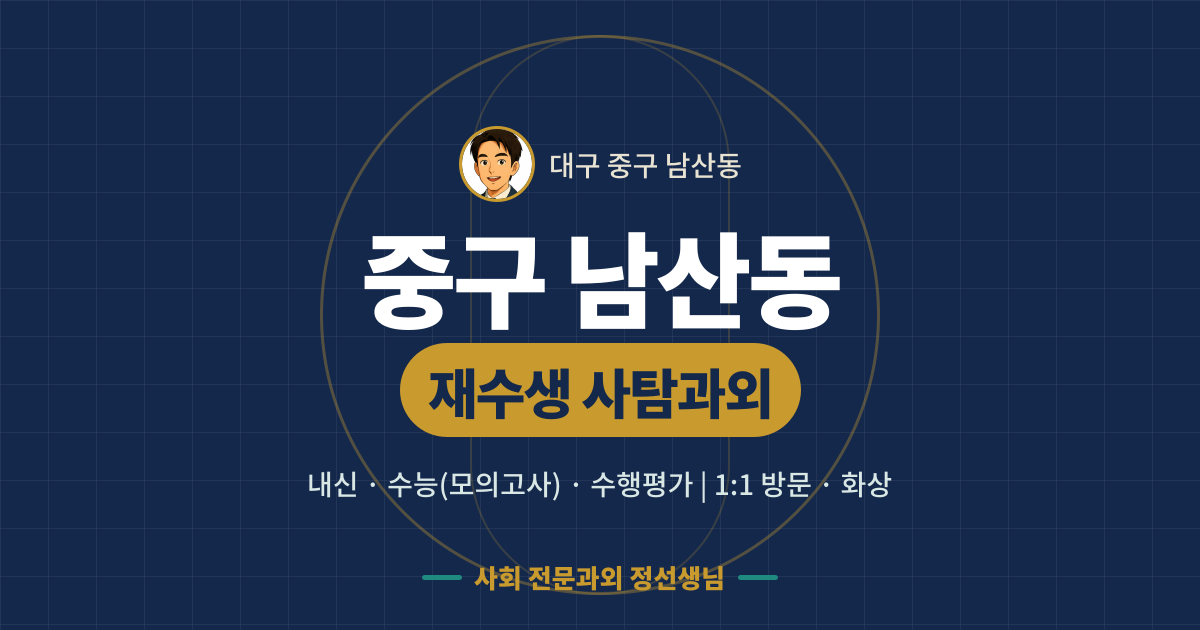중구 남산동 재수생 사탐과외 - 내신·수능(모의고사)·수행평가 1:1 방문·화상, 사회 전문과외 정선생님