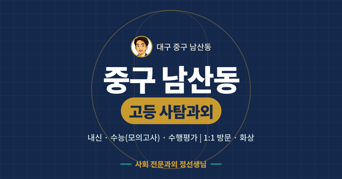 중구 남산동 고등 사탐과외 - 내신·수능(모의고사)·수행평가 1:1 방문·화상, 사회 전문과외 정선생님
