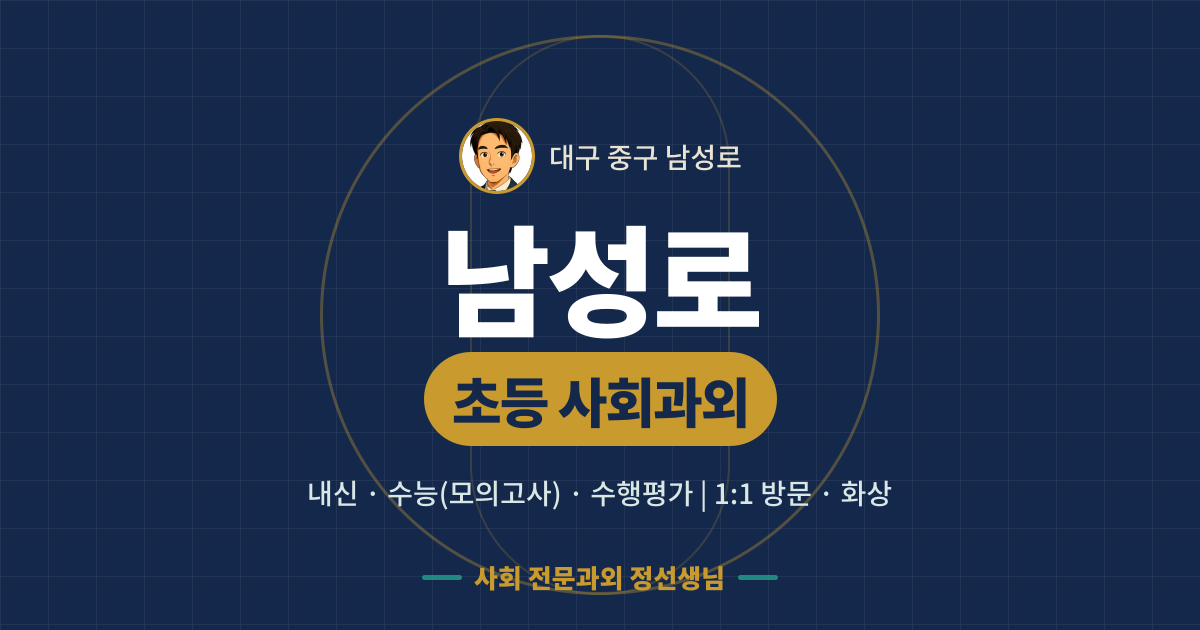 남성로 초등 사회과외 - 내신·수능(모의고사)·수행평가 1:1 방문·화상, 사회 전문과외 정선생님