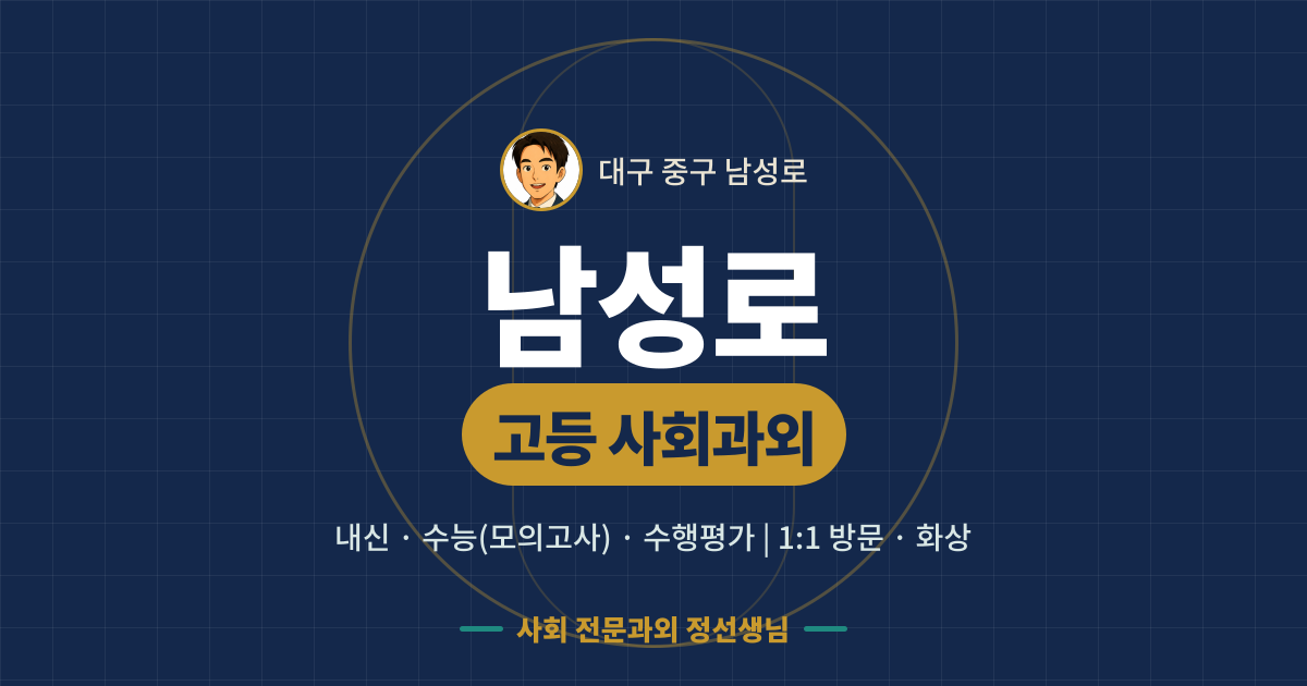 남성로 고등 사회과외 - 내신·수능(모의고사)·수행평가 1:1 방문·화상, 사회 전문과외 정선생님