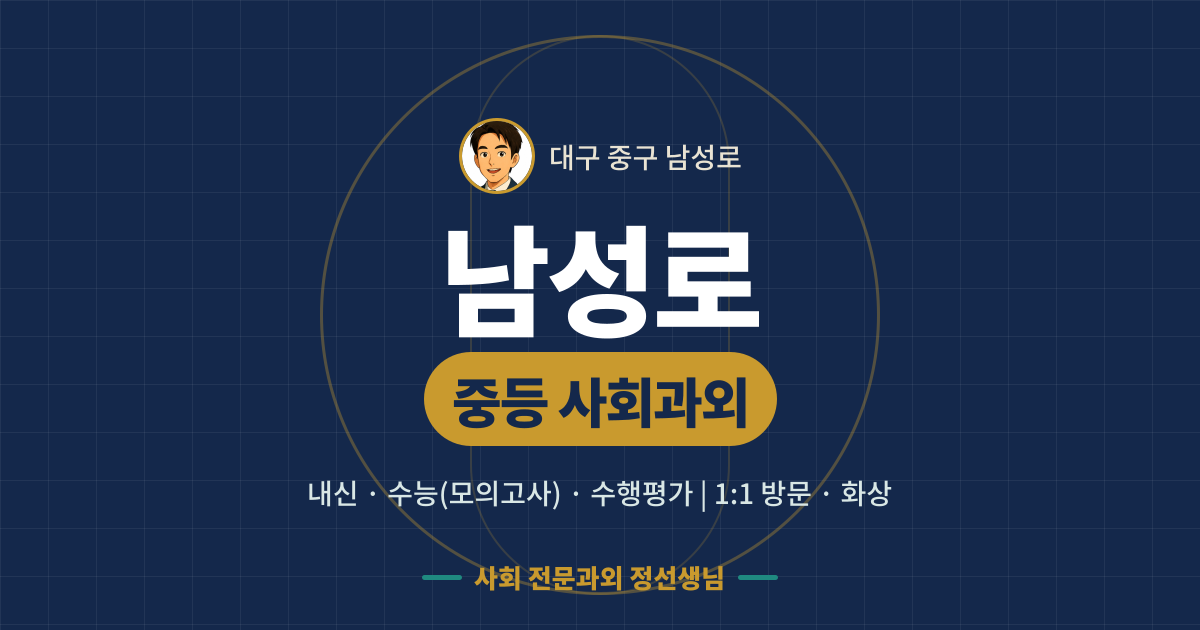 남성로 중등 사회과외 - 내신·수능(모의고사)·수행평가 1:1 방문·화상, 사회 전문과외 정선생님