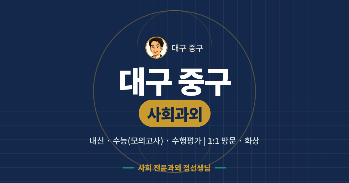 대구 중구 사회과외 - 내신·수능(모의고사)·수행평가 1:1 방문·화상, 사회 전문과외 정선생님