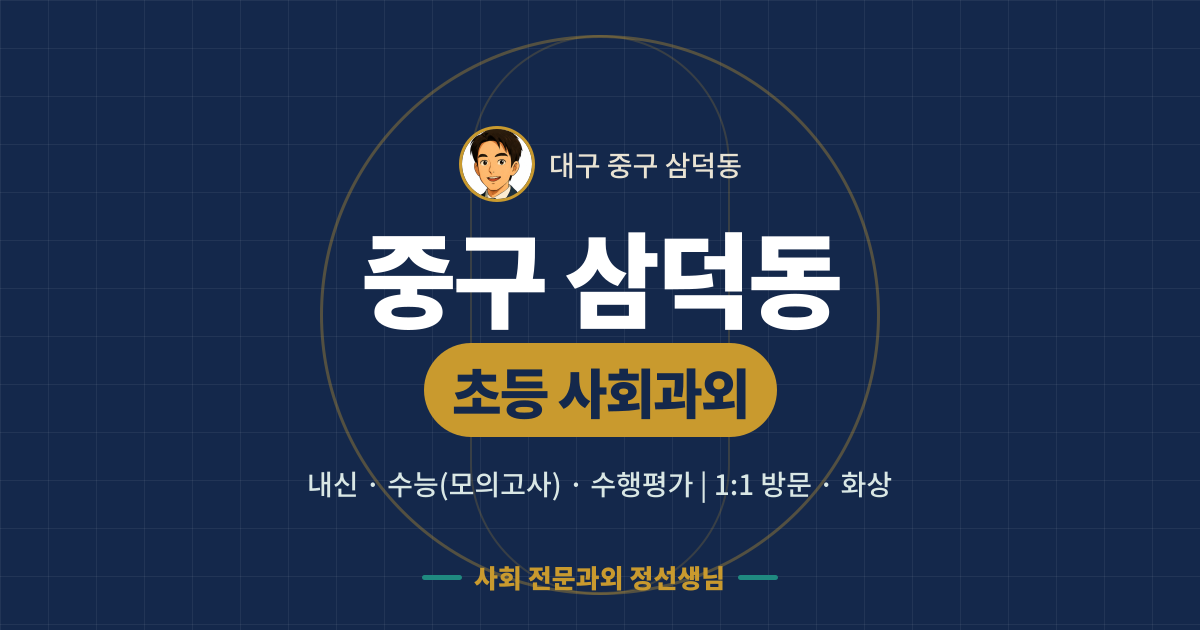 중구 삼덕동 초등 사회과외 - 내신·수능(모의고사)·수행평가 1:1 방문·화상, 사회 전문과외 정선생님