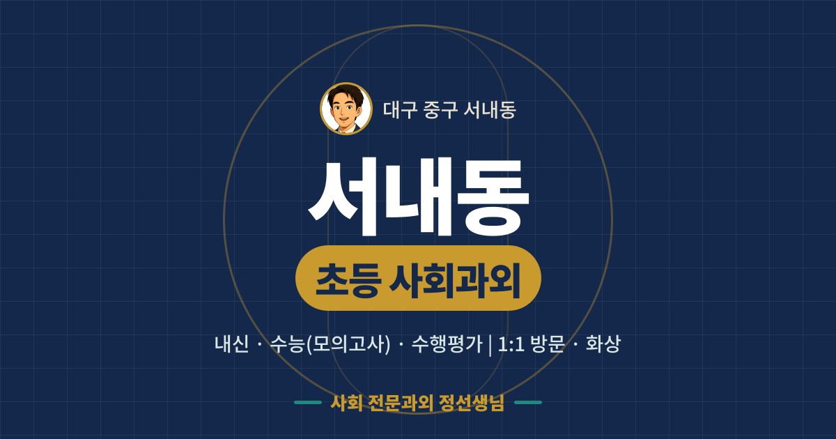 서내동 초등 사회과외 - 내신·수능(모의고사)·수행평가 1:1 방문·화상, 사회 전문과외 정선생님
