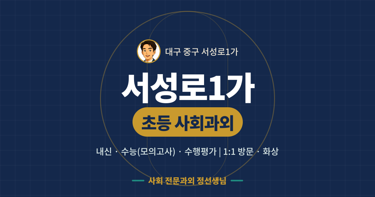 서성로1가 초등 사회과외 - 내신·수능(모의고사)·수행평가 1:1 방문·화상, 사회 전문과외 정선생님